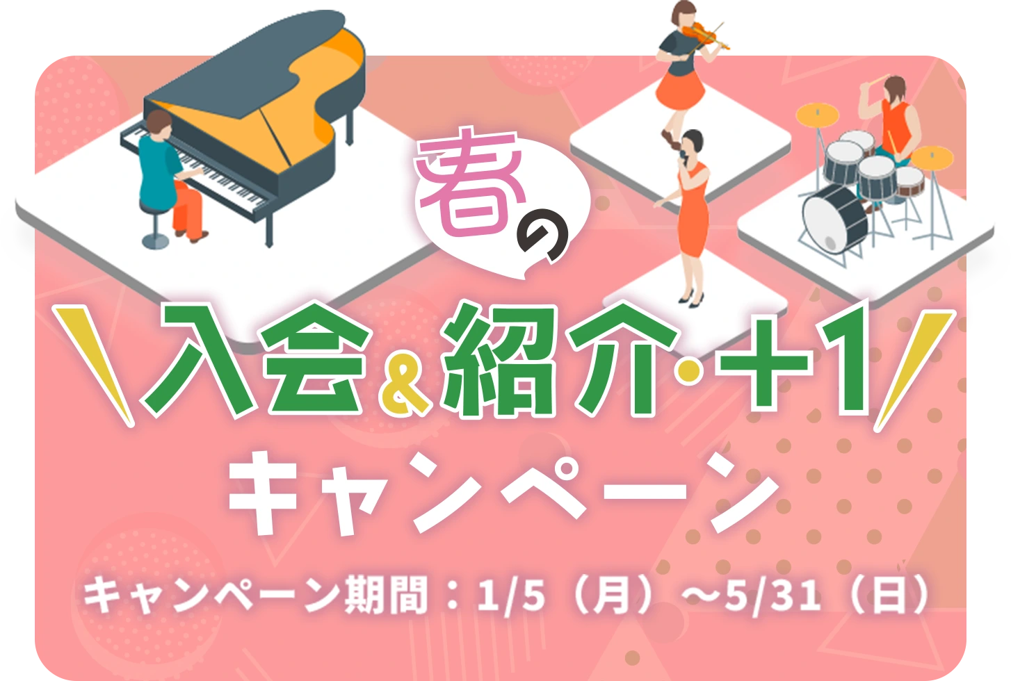 春の入会&紹介・＋1 キャンペーン キャンペーン期間：1/5（月）～5/31（日）
