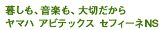 暮しも、音楽も、大切だからヤマハ アビテックス セフィーネNS