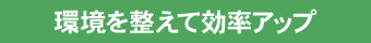 環境を整えて効率アップ