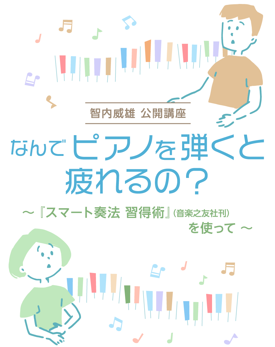 《智内威雄 公開講座》 なんでピアノを弾くと疲れるの？ ～『スマート奏法 習得術』（音楽之友社刊）を使って ～