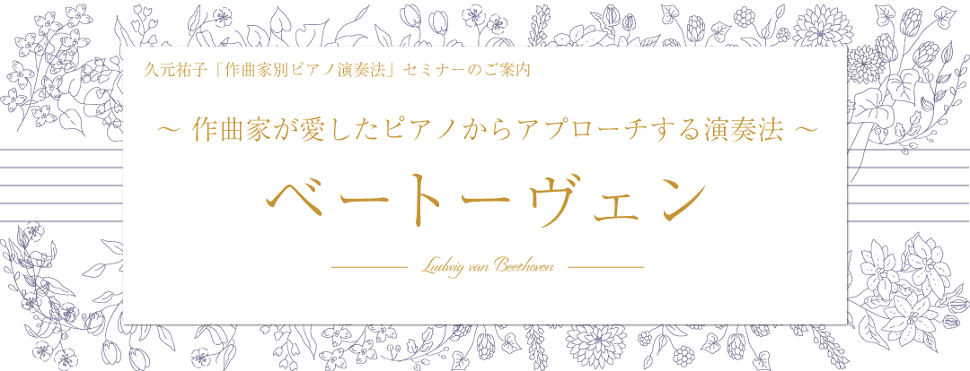 久元祐子「作曲家別ピアノ演奏法」セミナーのご案内　～作曲家が愛したピアノからアプローチする演奏法～　ベートーヴェン