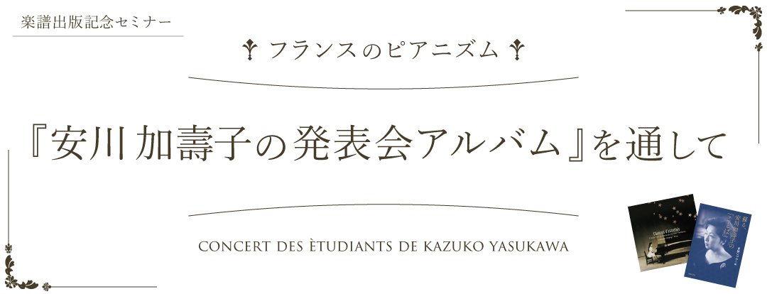 楽譜出版記念セミナー　フランスのピアニズム　『安川加壽子の発表会アルバム』を通して