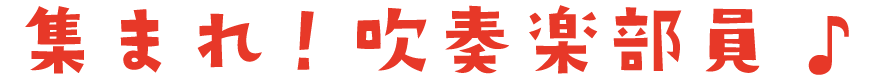 集まれ、吹奏楽部員！