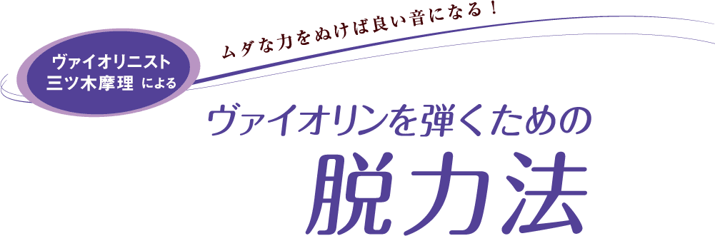 ムダな力をぬけば良い音になる！ ヴァイオリニスト 三ツ木摩理による　ヴァイオリンを弾くための『脱力法』