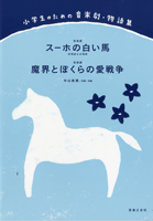 小学生のための音楽劇・物語集　スーホーの白い馬／魔界とぼくらの愛戦争