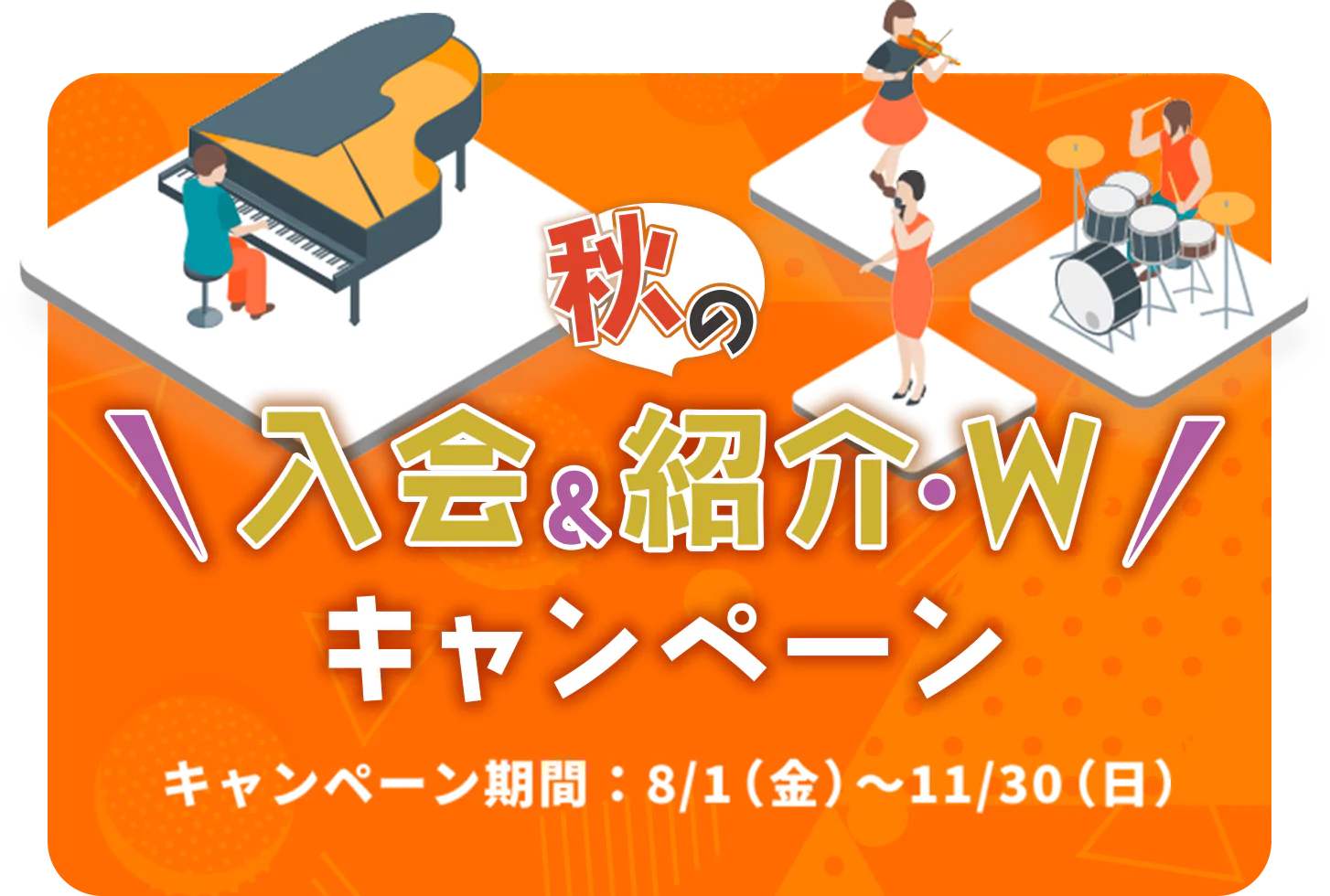 秋の入会&紹介・W キャンペーン キャンペーン期間：8/1（金）～11/30（日）