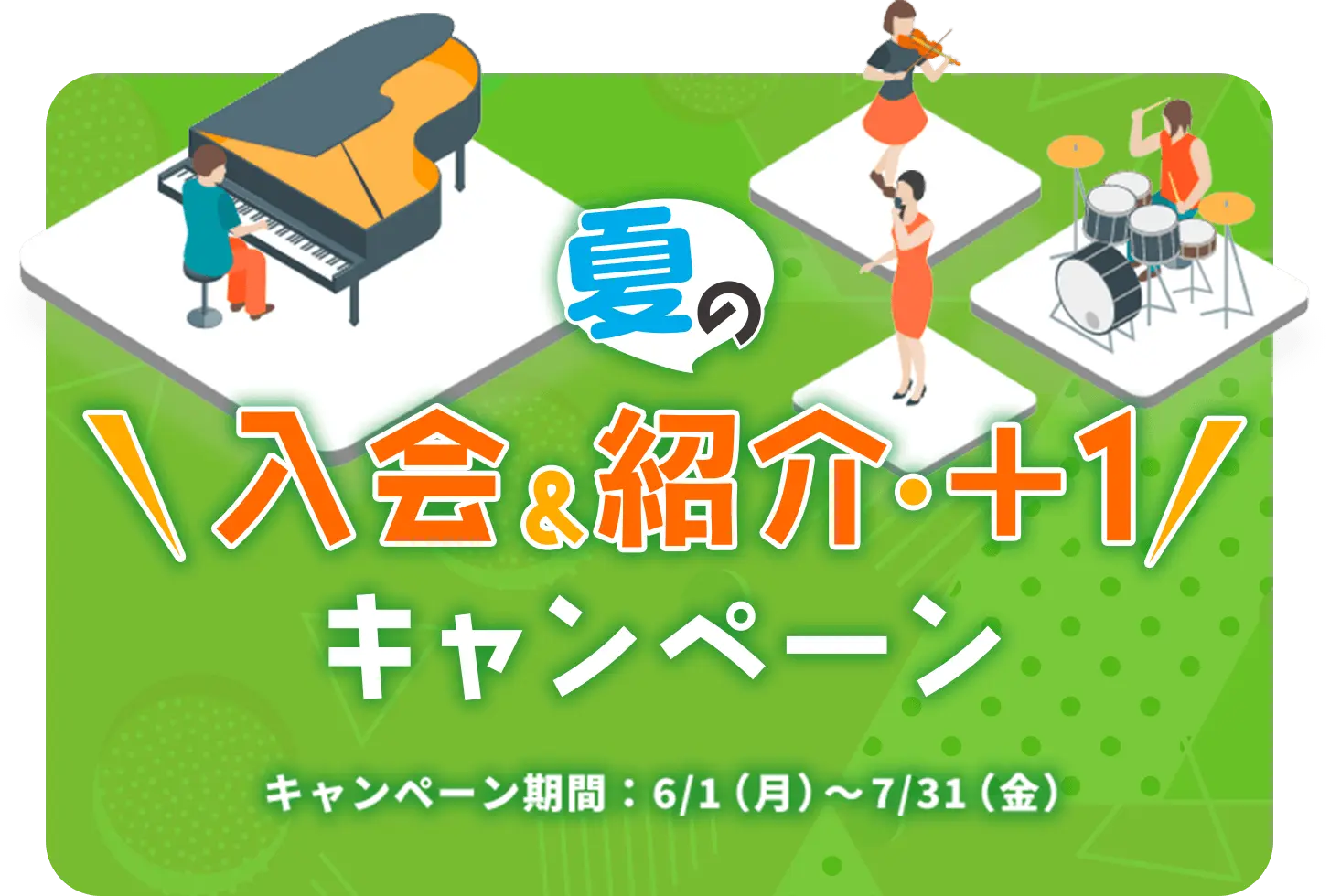 夏の入会&紹介・＋1 キャンペーン キャンペーン期間：6/1（月）～7/31（金）